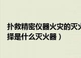 扑救精密仪器火灾的灭火器是（扑救精密仪器火灾的最佳选择是什么灭火器）