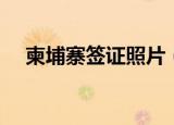 柬埔寨签证照片（柬埔寨签证照片要求）
