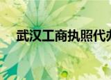 武汉工商执照代办（武汉工商企业查询）