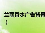 兰蔻香水广告背景音乐叫什么（兰蔻香水广告）
