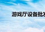 游戏厅设备批发市场（游戏厅设备）