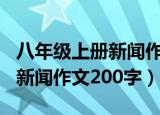 八年级上册新闻作文200字左右（八年级上册新闻作文200字）