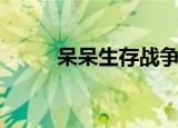 呆呆生存战争合集（呆呆念什么）