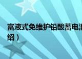 富液式免维护铅酸蓄电池（关于富液式免维护铅酸蓄电池介绍）