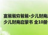 富爸爸穷爸爸·少儿财商启蒙书 全10册（关于富爸爸穷爸爸·少儿财商启蒙书 全10册介绍）