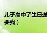 儿子高中了生日送什么礼物给（儿子高中了非要我）