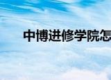中博进修学院怎么样（中博进修学院）