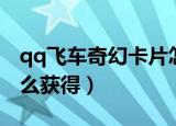 qq飞车奇幻卡片怎么得（qq飞车奇幻卡片怎么获得）