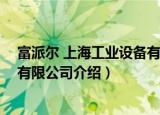 富派尔 上海工业设备有限公司（关于富派尔 上海工业设备有限公司介绍）