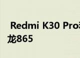  Redmi K30 Pro和K30 Pro Zoom将搭载骁龙865