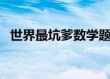 世界最坑爹数学题（史上最坑爹的数学题）