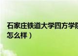 石家庄铁道大学四方学院怎么样（石家庄铁道大学四方学院怎么样）