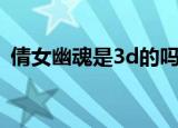 倩女幽魂是3d的吗（倩女幽魂是3d游戏吗）