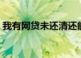 我有网贷未还清还能办理网捷贷吗（我有网）