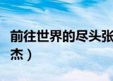 前往世界的尽头张杰视频（前往世界的尽头张杰）