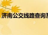 济南公交线路查询系统（济南公交线路查询）
