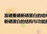 富硒蚕蛹新硒蛋白的结构与功能的初步研究（关于富硒蚕蛹新硒蛋白的结构与功能的初步研究介绍）