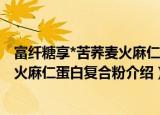 富纤糖享*苦荞麦火麻仁蛋白复合粉（关于富纤糖享*苦荞麦火麻仁蛋白复合粉介绍）