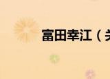 富田幸江（关于富田幸江介绍）