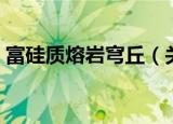 富硅质熔岩穹丘（关于富硅质熔岩穹丘介绍）