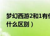 梦幻西游2和1有什么区别（梦幻西游2和1有什么区别）