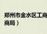 郑州市金水区工商局怎么样（郑州市金水区工商局）