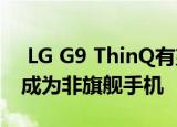  LG G9 ThinQ有望搭载Snapdragon 765G成为非旗舰手机