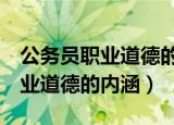 公务员职业道德的5个层次依次是（公务员职业道德的内涵）