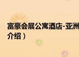 富豪会展公寓酒店-亚洲廊（关于富豪会展公寓酒店-亚洲廊介绍）