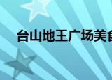 台山地王广场美食团购（台山地王广场）