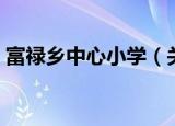 富禄乡中心小学（关于富禄乡中心小学介绍）