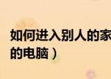 如何进入别人的家园迷你世界（如何进入别人的电脑）