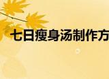 七日瘦身汤制作方法（七日瘦身汤的做法）