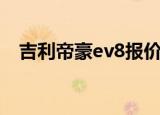 吉利帝豪ev8报价及图片（吉利帝豪ev8）