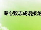 专心致志成语接龙怎么做（专心致志接龙）