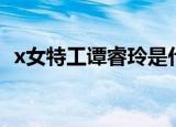 x女特工谭睿玲是什么人（x女特工谭睿玲）