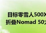  目标零雪人500X增加了60W USB-PD和可折叠Nomad 50太阳能充电器