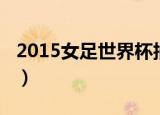 2015女足世界杯抽签仪式（2015女足世界杯）
