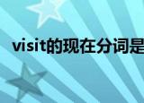 visit的现在分词是什么（visit的现在分词）