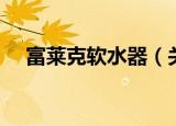 富莱克软水器（关于富莱克软水器介绍）