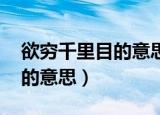 欲穷千里目的意思（欲穷千里目 更上一层楼的意思）