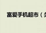 富爱手机超市（关于富爱手机超市介绍）