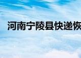 河南宁陵县快递恢复时间一览（河南宁陵）