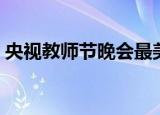 央视教师节晚会最美的你（央视教师节晚会）