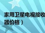 家用卫星电视接收器价格（小锅卫星电视接收器价格）