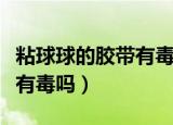 粘球球的胶带有毒吗可以玩吗（粘球球的胶带有毒吗）
