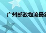 广州邮政物流最新通告（广州邮政物流）