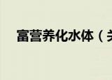 富营养化水体（关于富营养化水体介绍）
