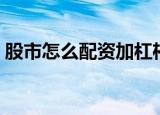 股市怎么配资加杠杆（股市杠杆是什么意思）