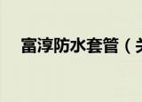 富淳防水套管（关于富淳防水套管介绍）